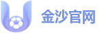 金沙官网【官方认证】全能竞技资讯与比分平台